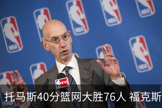 托马斯40分篮网大胜76人 福克斯41分国王屠牛
