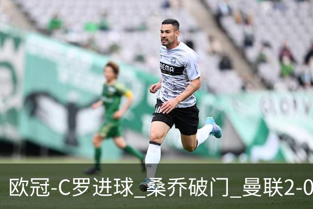 欧冠-C罗进球 桑乔破门 曼联2-0客胜黄潜提前出线
