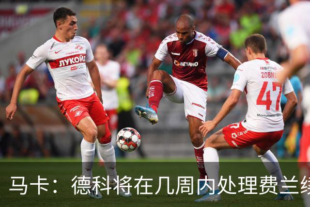 马卡：德科将在几周内处理费兰续约事宜，球员目前专注于世界杯